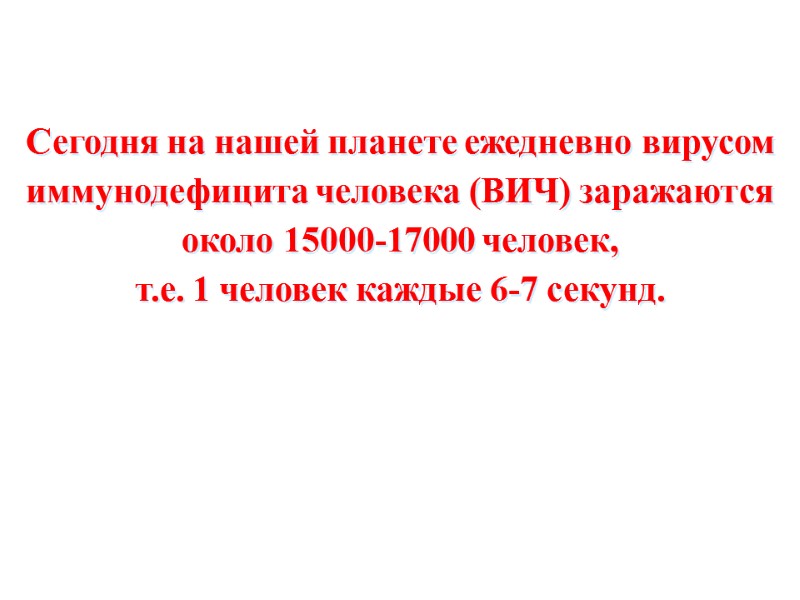 Сегодня на нашей планете ежедневно вирусом иммунодефицита человека (ВИЧ) заражаются около 15000-17000 человек, 